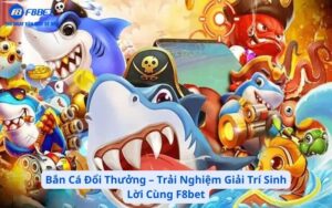 Bắn Cá Đổi Thưởng – Trải Nghiệm Giải Trí Sinh Lời Cùng F8bet