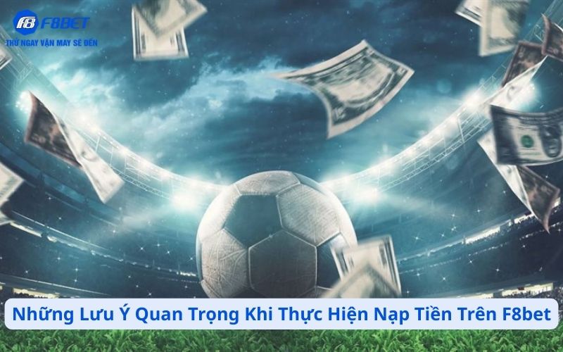 Những Lưu Ý Quan Trọng Khi Thực Hiện Nạp Tiền Trên F8bet