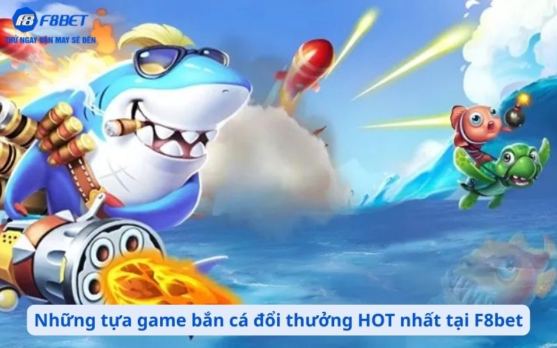Những tựa game bắn cá đổi thưởng HOT nhất tại F8bet