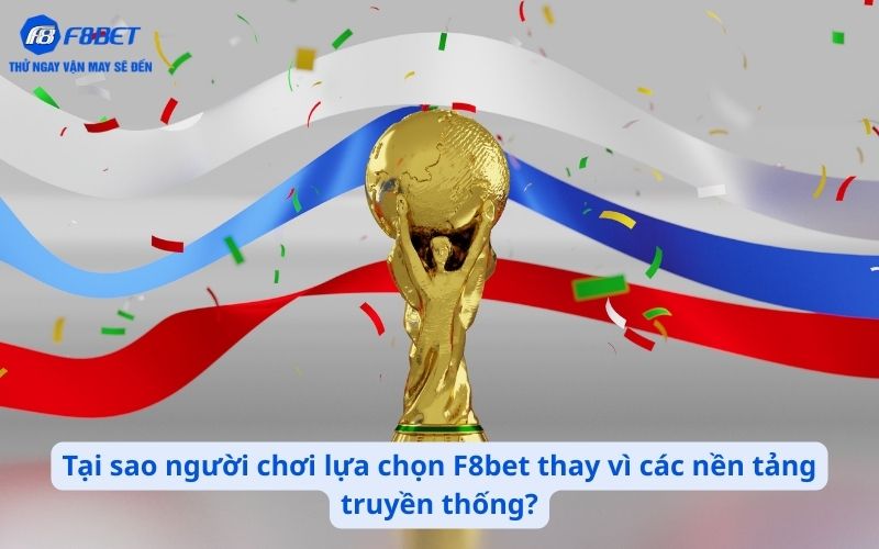 Tại sao người chơi lựa chọn F8bet thay vì các nền tảng truyền thống